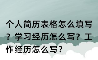 個人簡歷表格怎么填寫?學習經歷怎么寫?工作經歷怎么寫?