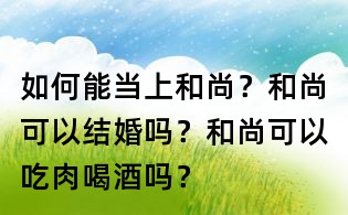 如何能當(dāng)上和尚？和尚可以結(jié)婚嗎？和尚可以吃肉喝酒嗎？