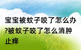 寶寶被蚊子咬了怎么辦?被蚊子咬了怎么消腫止癢