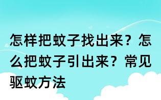 怎樣把蚊子找出來(lái)?怎么把蚊子引出來(lái)?常見(jiàn)驅(qū)蚊方法