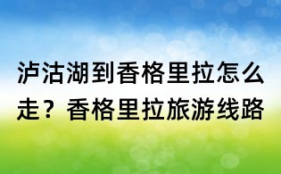 瀘沽湖到香格里拉怎么走?香格里拉旅游線路