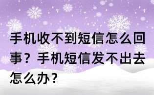 手機收不到短信怎么回事?手機短信發不出去怎么辦?