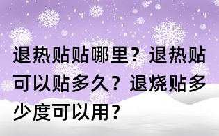 退熱貼貼哪里？退熱貼可以貼多久？退燒貼多少度可以用？