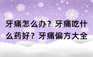 牙痛怎么辦?牙痛吃什么藥好?牙痛偏方大全