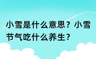 小雪是什么意思？小雪節(jié)氣吃什么養(yǎng)生？