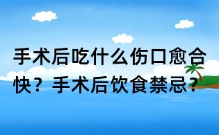 手術后吃什么傷口愈合快?手術后飲食禁忌?