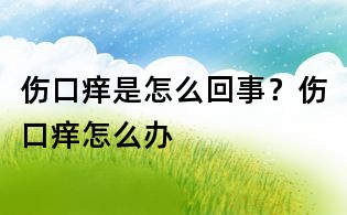 傷口癢是怎么回事？傷口癢怎么辦