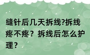 縫針后幾天拆線?拆線疼不疼？拆線后怎么護(hù)理？
