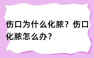 傷口為什么化膿？傷口化膿怎么辦？