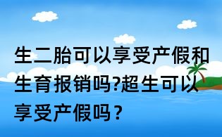 生二胎可以享受產假和生育報銷嗎?超生可以享受產假嗎?