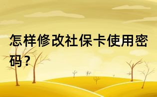 怎樣修改社保卡使用密碼?