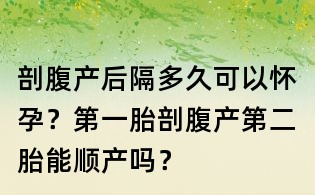 剖腹產后隔多久可以懷孕？第一胎剖腹產第二胎能順產嗎？