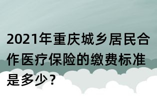 2021年重慶城鄉居民合作醫療保險的繳費標準是多少？