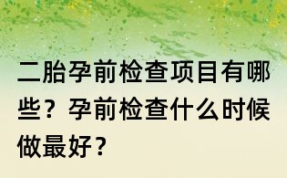 二胎孕前檢查項(xiàng)目有哪些？孕前檢查什么時(shí)候做最好？