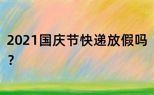 2021國慶節快遞放假嗎?