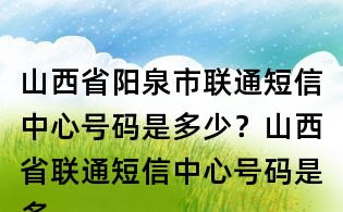 山西省陽泉市聯(lián)通短信中心號碼是多少?山西省聯(lián)通短信中心號碼是多少?