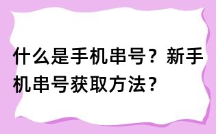 什么是手機串號？新手機串號獲取方法？