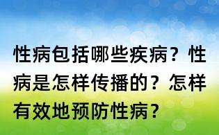 性病包括哪些疾病？性病是怎樣傳播的？怎樣有效地預防性病？