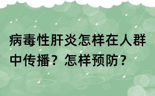 病毒性肝炎怎樣在人群中傳播?怎樣預防?