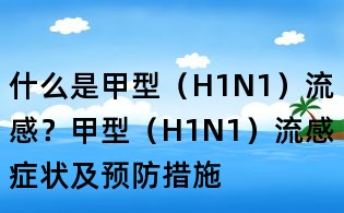 什么是甲型（H1N1）流感？甲型（H1N1）流感癥狀及預防措施