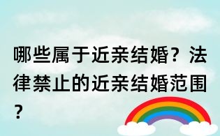 哪些屬于近親結婚？法律禁止的近親結婚范圍？