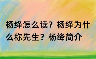 楊絳怎么讀?楊絳為什么稱先生?楊絳簡介