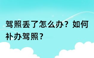 駕照丟了怎么辦?如何補辦駕照?