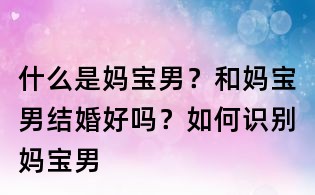 什么是媽寶男？和媽寶男結婚好嗎？如何識別媽寶男