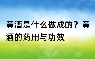 黃酒是什么做成的?黃酒的藥用與功效