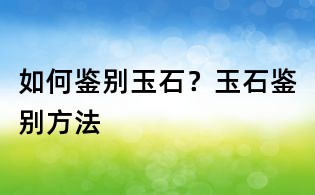 如何鑒別玉石?玉石鑒別方法