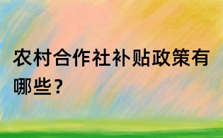 農村合作社補貼政策有哪些?