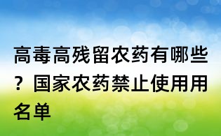 高毒高殘留農(nóng)藥有哪些?國家農(nóng)藥禁止使用用名單