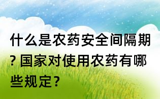 什么是農藥安全間隔期? 國家對使用農藥有哪些規定？
