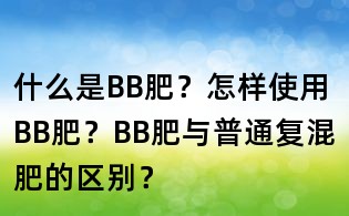 什么是BB肥?怎樣使用BB肥?BB肥與普通復混肥的區別?