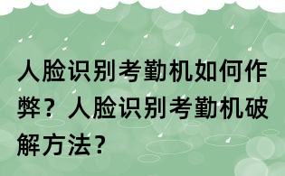 人臉識別考勤機(jī)如何作弊?人臉識別考勤機(jī)破解方法?