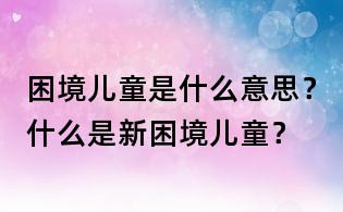 困境兒童是什么意思?什么是新困境兒童?