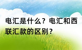 電匯是什么?電匯和西聯匯款的區別?