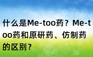 什么是Me-too藥?Me-too藥和原研藥、仿制藥的區別?