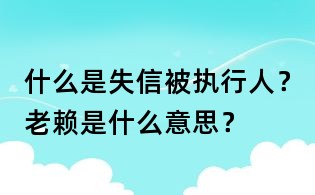 什么是失信被執行人?老賴是什么意思?