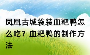 鳳凰古城袋裝血粑鴨怎么吃？血粑鴨的制作方法