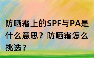 防曬霜上的SPF與PA是什么意思?防曬霜怎么挑選?