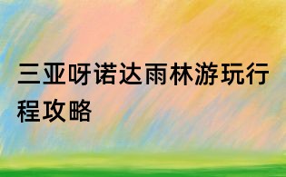 三亞呀諾達(dá)雨林游玩行程攻略