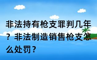非法持有槍支罪判幾年?非法制造銷售槍支怎么處罰?