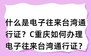 什么是電子往來臺灣通行證?C重慶如何辦理電子往來臺灣通行證?