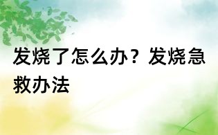 發燒了怎么辦？發燒急救辦法