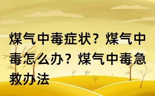 煤氣中毒癥狀?煤氣中毒怎么辦?煤氣中毒急救辦法