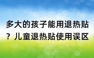 多大的孩子能用退熱貼？兒童退熱貼使用誤區