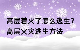 高層著火了怎么逃生?高層火災逃生方法