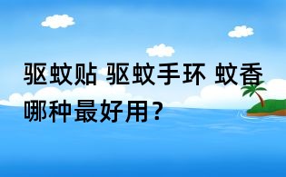 驅(qū)蚊貼 驅(qū)蚊手環(huán) 蚊香哪種最好用?