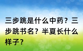 三步跳是什么中藥？三步跳書名？半夏長什么樣子？